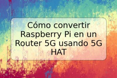 Cómo convertir Raspberry Pi en un Router 5G usando 5G HAT