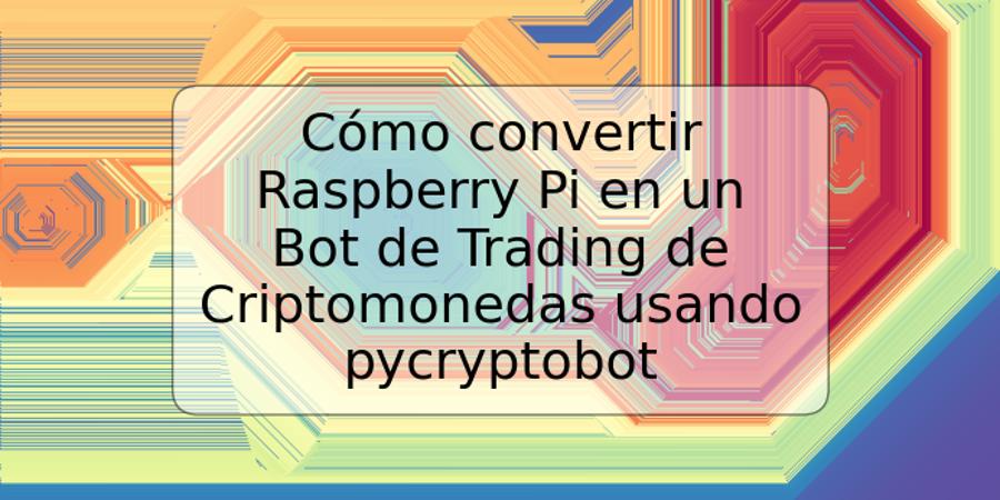 Cómo convertir Raspberry Pi en un Bot de Trading de Criptomonedas usando pycryptobot