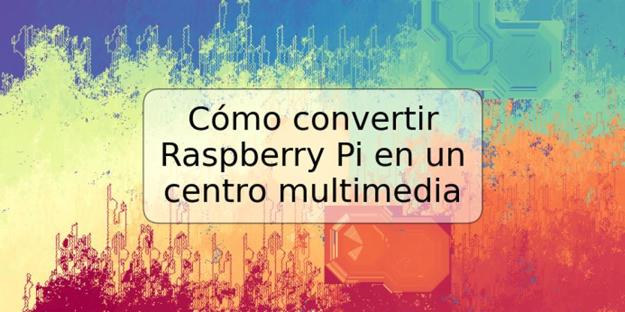 Cómo convertir Raspberry Pi en un centro multimedia