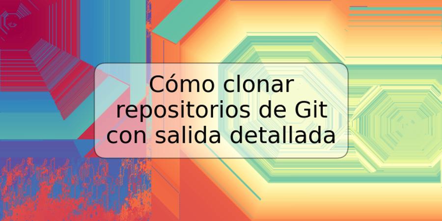 Cómo clonar repositorios de Git con salida detallada