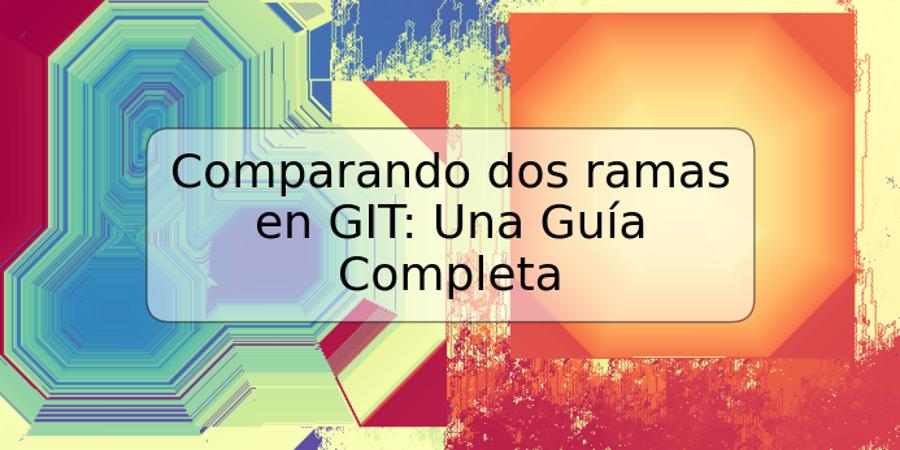 Comparando dos ramas en GIT: Una Guía Completa