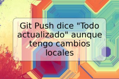 Git Push dice "Todo actualizado" aunque tengo cambios locales