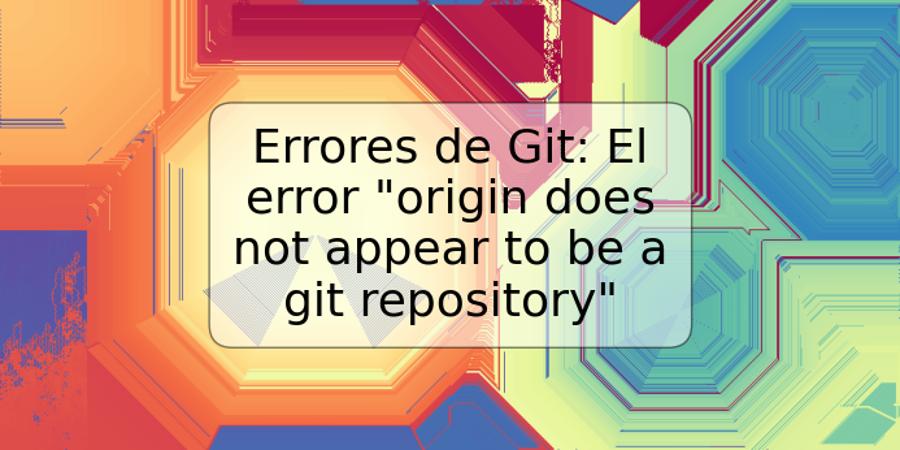 Errores de Git: El error "origin does not appear to be a git repository"