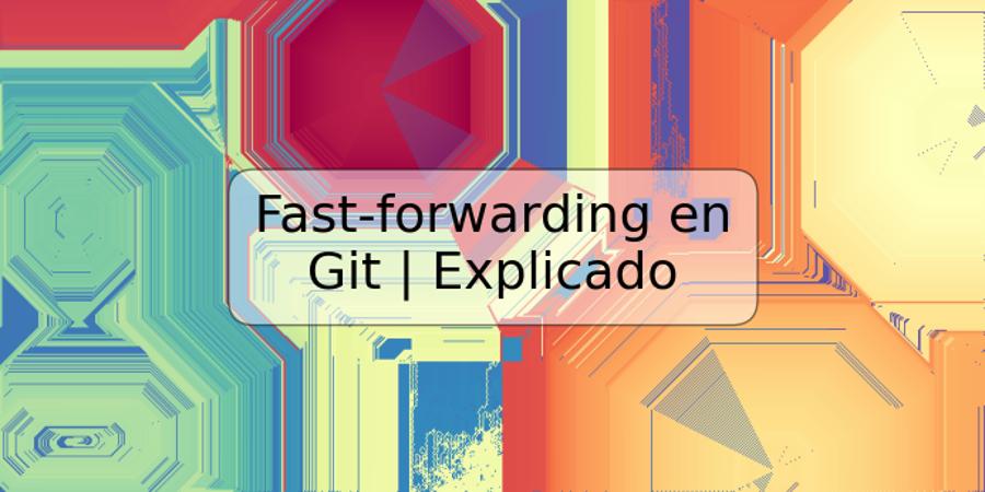 Fast-forwarding en Git | Explicado