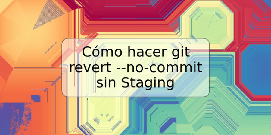 Cómo hacer git revert --no-commit sin Staging