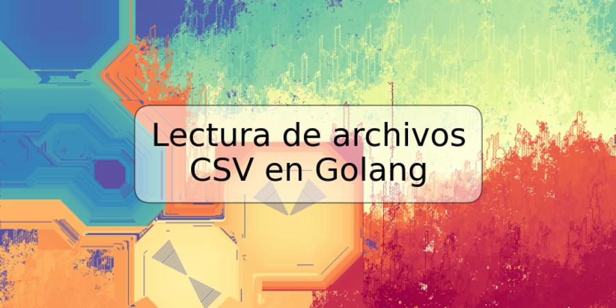 Lectura de archivos CSV en Golang