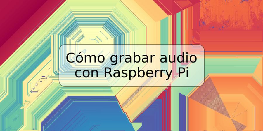Cómo grabar audio con Raspberry Pi