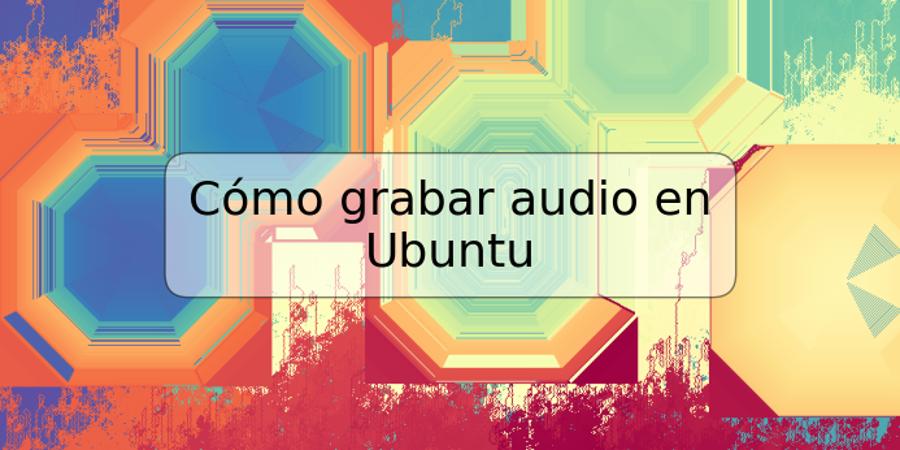 Cómo grabar audio en Ubuntu