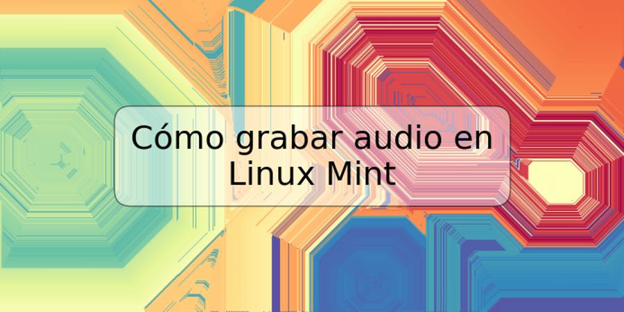 Cómo grabar audio en Linux Mint