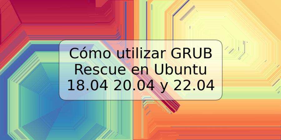Cómo utilizar GRUB Rescue en Ubuntu 18.04 20.04 y 22.04