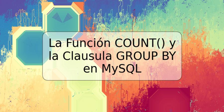 La Función COUNT() y la Clausula GROUP BY en MySQL