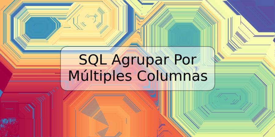 SQL Agrupar Por Múltiples Columnas