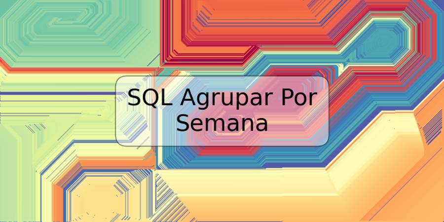 SQL Agrupar Por Semana