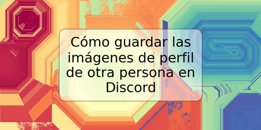 Cómo guardar las imágenes de perfil de otra persona en Discord