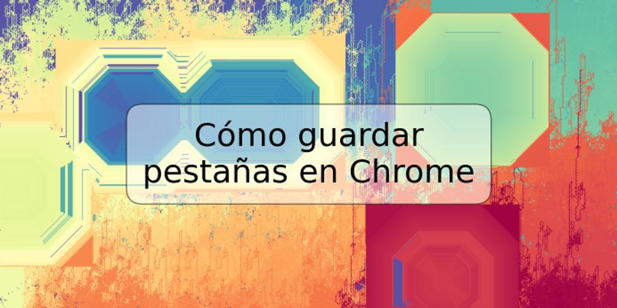 Cómo guardar pestañas en Chrome