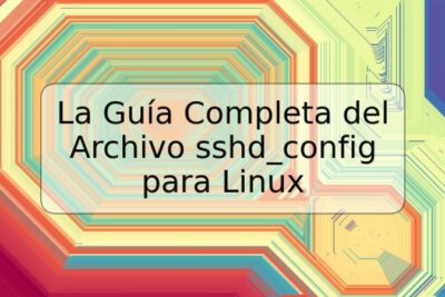 La Guía Completa del Archivo sshd_config para Linux