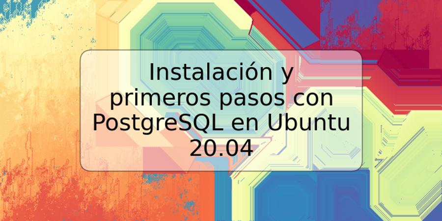 Instalación y primeros pasos con PostgreSQL en Ubuntu 20.04