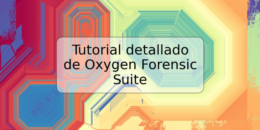 Tutorial detallado de Oxygen Forensic Suite