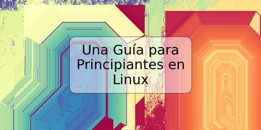 Una Guía para Principiantes en Linux