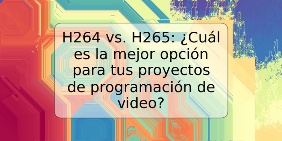 H264 vs. H265: ¿Cuál es la mejor opción para tus proyectos de programación de video?