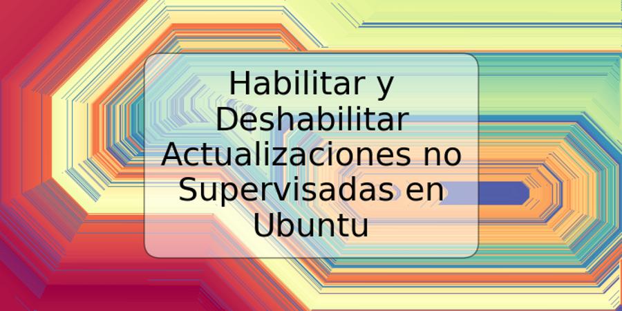 Habilitar y Deshabilitar Actualizaciones no Supervisadas en Ubuntu
