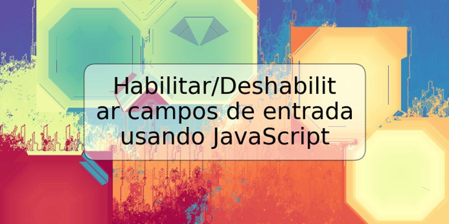 Habilitar/Deshabilitar campos de entrada usando JavaScript