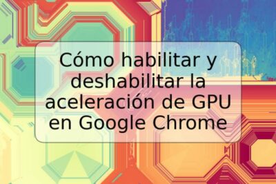 Cómo habilitar y deshabilitar la aceleración de GPU en Google Chrome