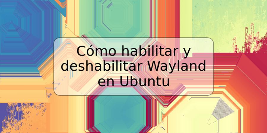 Cómo habilitar y deshabilitar Wayland en Ubuntu