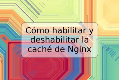 Cómo habilitar y deshabilitar la caché de Nginx