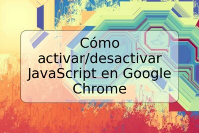 Cómo activar/desactivar JavaScript en Google Chrome
