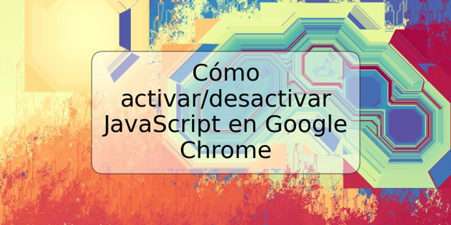 Cómo activar/desactivar JavaScript en Google Chrome