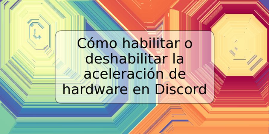 Cómo habilitar o deshabilitar la aceleración de hardware en Discord