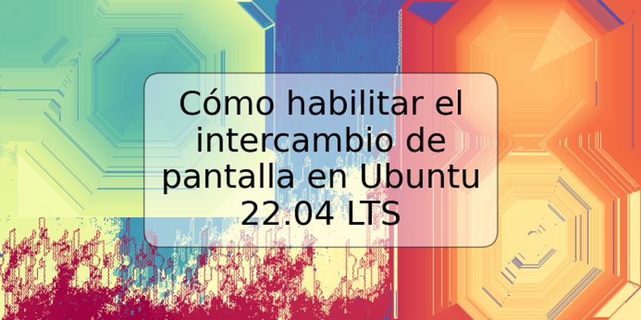 Cómo habilitar el intercambio de pantalla en Ubuntu 22.04 LTS