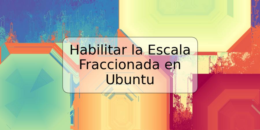 Habilitar la Escala Fraccionada en Ubuntu