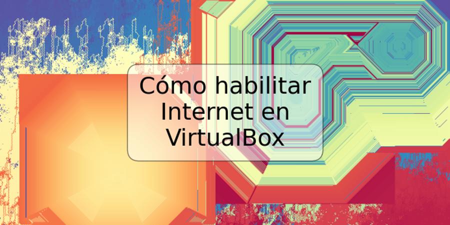 Cómo habilitar Internet en VirtualBox