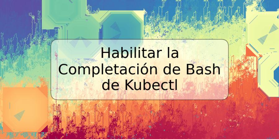 Habilitar la Completación de Bash de Kubectl