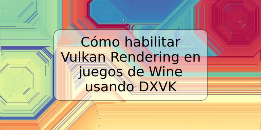 Cómo habilitar Vulkan Rendering en juegos de Wine usando DXVK