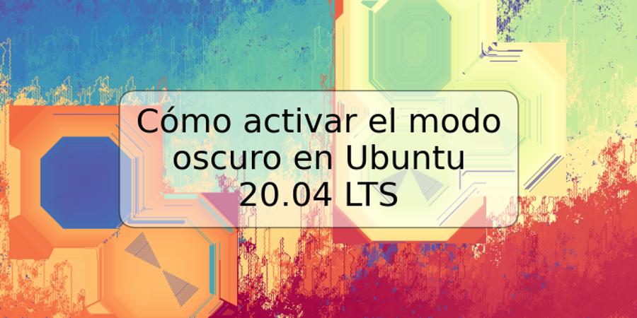 Cómo activar el modo oscuro en Ubuntu 20.04 LTS
