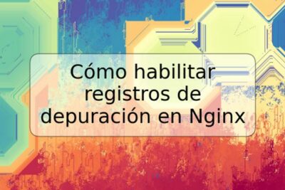 Cómo habilitar registros de depuración en Nginx