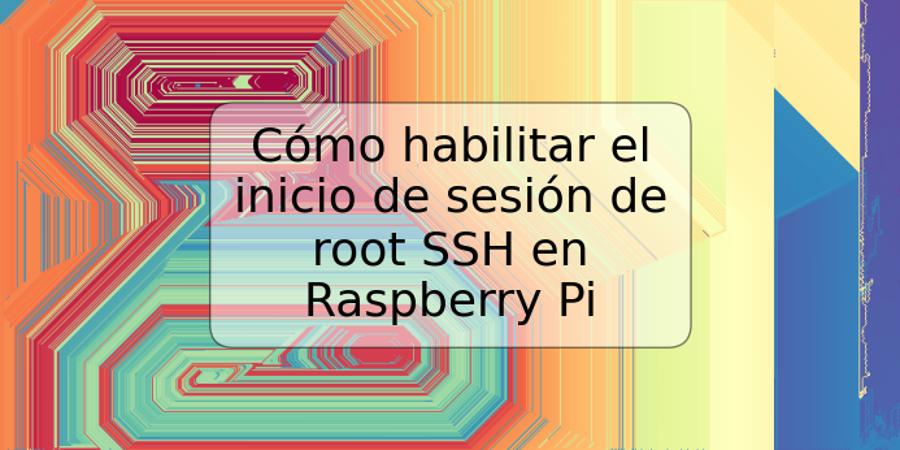 Cómo habilitar el inicio de sesión de root SSH en Raspberry Pi