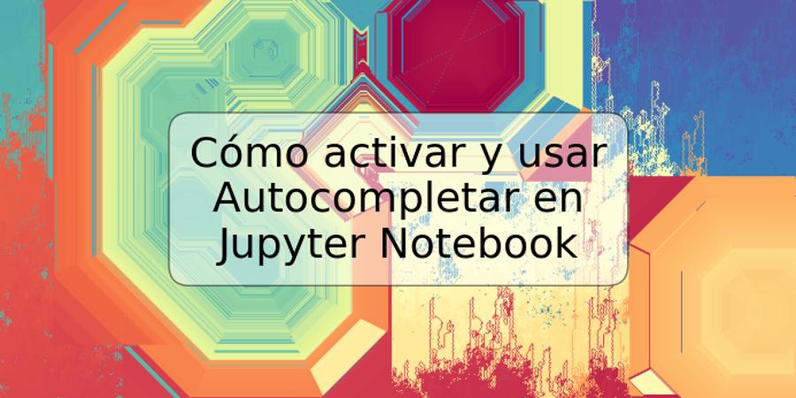 Cómo activar y usar Autocompletar en Jupyter Notebook