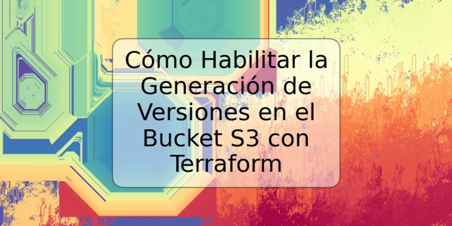 Cómo Habilitar la Generación de Versiones en el Bucket S3 con Terraform