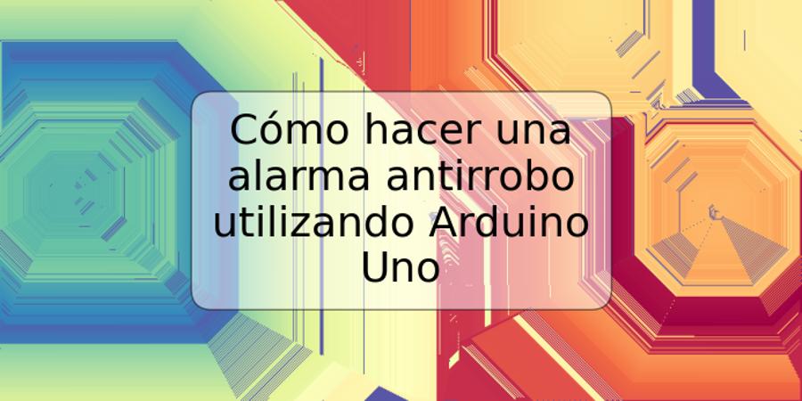 Cómo hacer una alarma antirrobo utilizando Arduino Uno