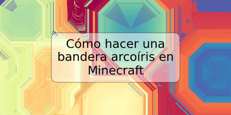 Cómo hacer una bandera arcoíris en Minecraft