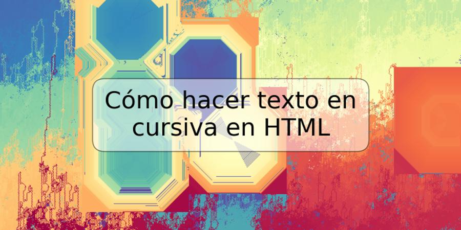 Cómo hacer texto en cursiva en HTML