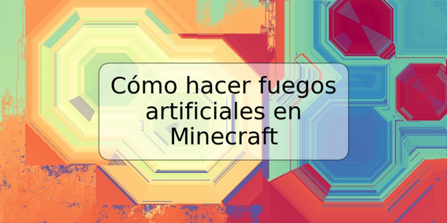 Cómo hacer fuegos artificiales en Minecraft