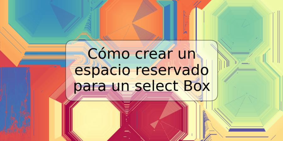 Cómo crear un espacio reservado para un select Box