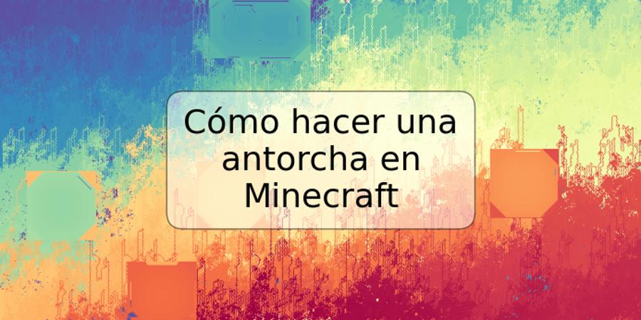 Cómo hacer una antorcha en Minecraft