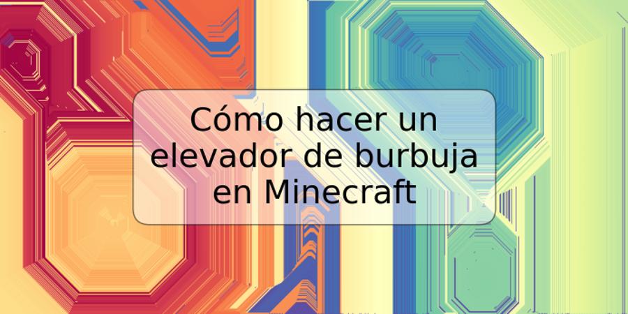 Cómo hacer un elevador de burbuja en Minecraft