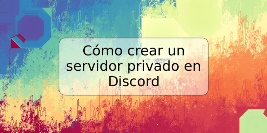 Cómo crear un servidor privado en Discord